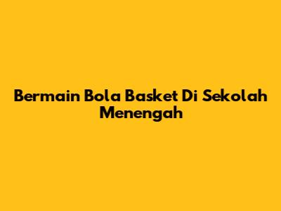 Bermain Bola Basket Di Sekolah Menengah