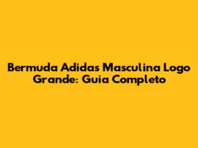 Bermuda Adidas Masculina Logo Grande: Guia Completo
