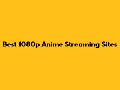 Best 1080p Anime Streaming Sites