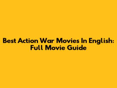 Best Action War Movies In English: Full Movie Guide