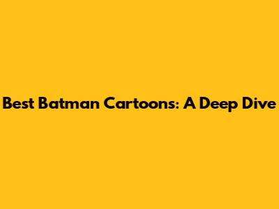 Best Batman Cartoons: A Deep Dive