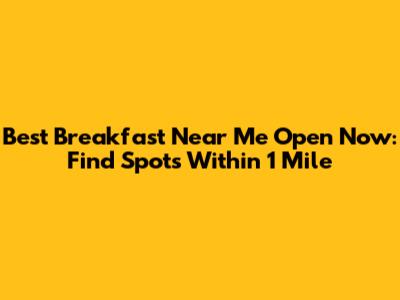 Best Breakfast Near Me Open Now: Find Spots Within 1 Mile