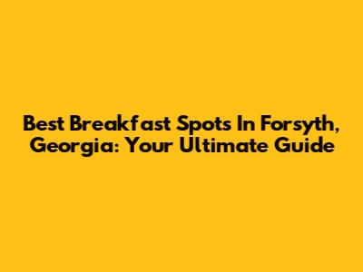 Best Breakfast Spots In Forsyth, Georgia: Your Ultimate Guide