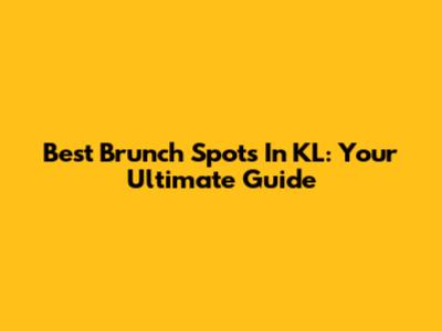 Best Brunch Spots In KL: Your Ultimate Guide