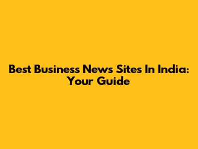 Best Business News Sites In India: Your Guide