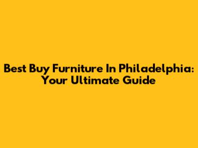 Best Buy Furniture In Philadelphia: Your Ultimate Guide