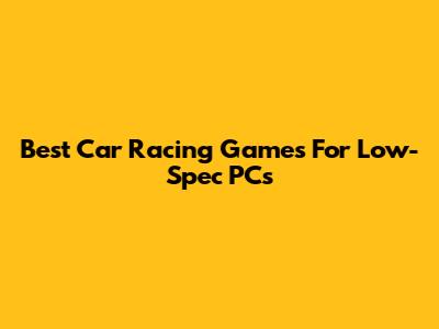 Best Car Racing Games For Low-Spec PCs