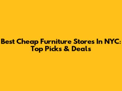 Best Cheap Furniture Stores In NYC: Top Picks & Deals