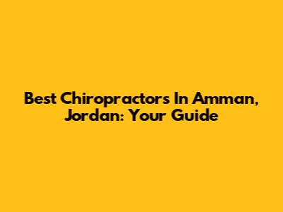 Best Chiropractors In Amman, Jordan: Your Guide