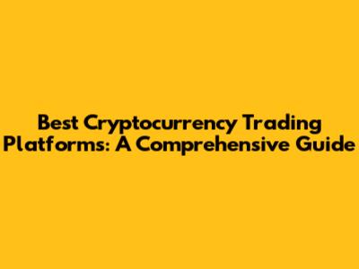 Best Cryptocurrency Trading Platforms: A Comprehensive Guide