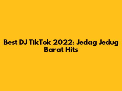 Best DJ TikTok 2022: Jedag Jedug Barat Hits