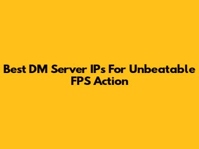 Best DM Server IPs For Unbeatable FPS Action