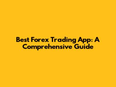 Best Forex Trading App: A Comprehensive Guide