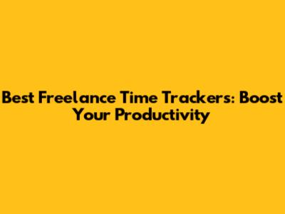 Best Freelance Time Trackers: Boost Your Productivity