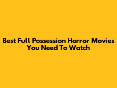 Best Full Possession Horror Movies You Need To Watch
