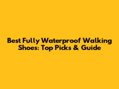 Best Fully Waterproof Walking Shoes: Top Picks & Guide