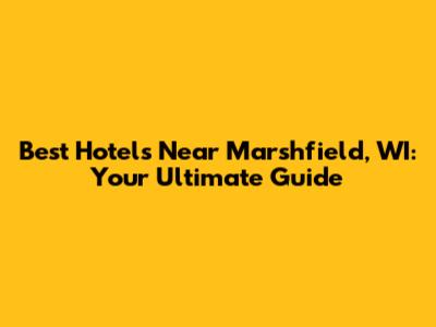 Best Hotels Near Marshfield, WI: Your Ultimate Guide