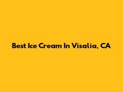 Best Ice Cream In Visalia, CA