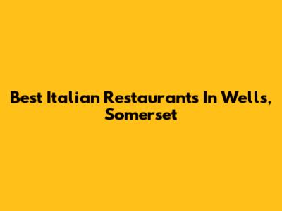 Best Italian Restaurants In Wells, Somerset