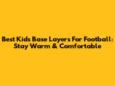 Best Kids' Base Layers For Football: Stay Warm & Comfortable