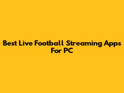 Best Live Football Streaming Apps For PC