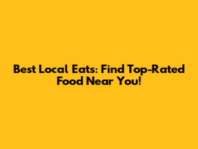 Best Local Eats: Find Top-Rated Food Near You!