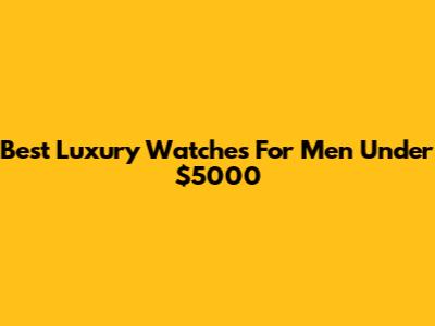 Best Luxury Watches For Men Under $5000