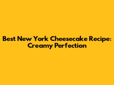 Best New York Cheesecake Recipe: Creamy Perfection