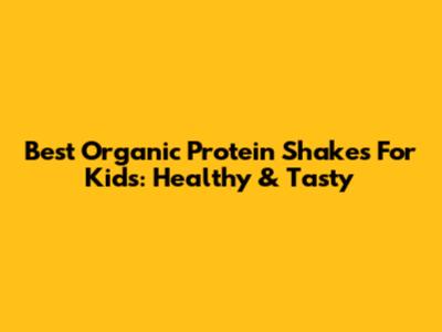 Best Organic Protein Shakes For Kids: Healthy & Tasty