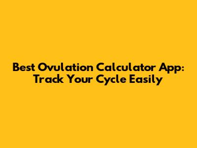 Best Ovulation Calculator App: Track Your Cycle Easily