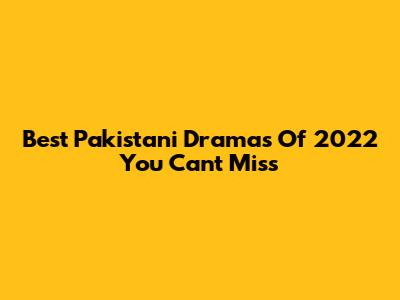 Best Pakistani Dramas Of 2022 You Can't Miss