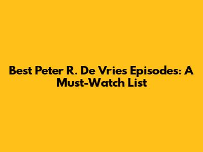 Best Peter R. De Vries Episodes: A Must-Watch List
