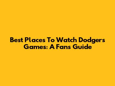 Best Places To Watch Dodgers Games: A Fan's Guide