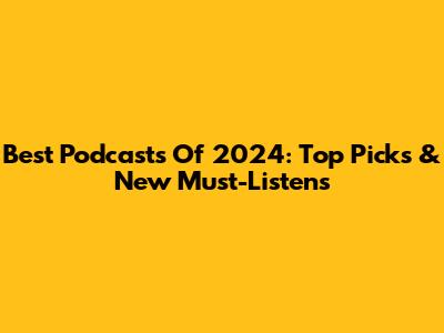 Best Podcasts Of 2024: Top Picks & New Must-Listens
