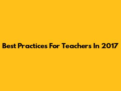 Best Practices For Teachers In 2017