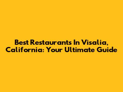 Best Restaurants In Visalia, California: Your Ultimate Guide