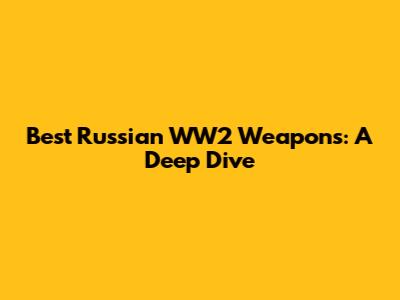 Best Russian WW2 Weapons: A Deep Dive