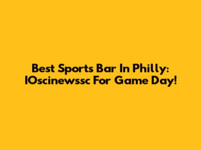 Best Sports Bar In Philly: IOscinewssc For Game Day!