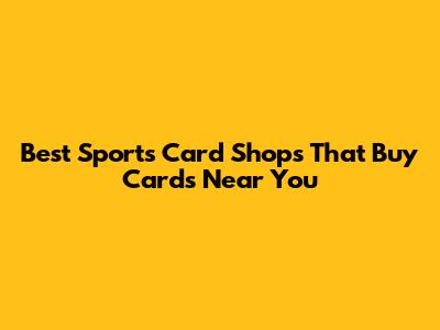 Best Sports Card Shops That Buy Cards Near You