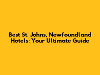 Best St. John's, Newfoundland Hotels: Your Ultimate Guide