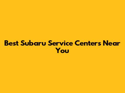 Best Subaru Service Centers Near You