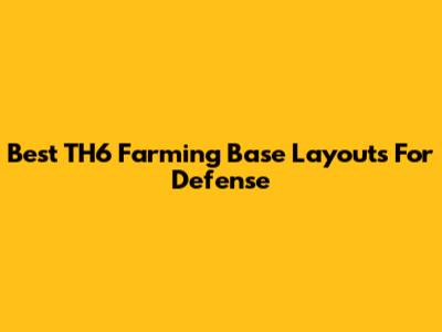 Best TH6 Farming Base Layouts For Defense