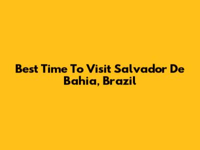 Best Time To Visit Salvador De Bahia, Brazil
