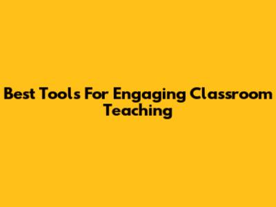 Best Tools For Engaging Classroom Teaching
