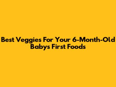 Best Veggies For Your 6-Month-Old Baby's First Foods