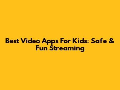 Best Video Apps For Kids: Safe & Fun Streaming