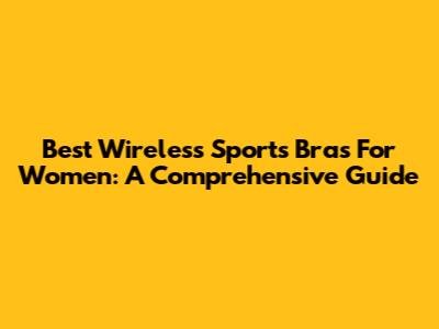 Best Wireless Sports Bras For Women: A Comprehensive Guide