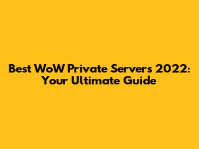 Best WoW Private Servers 2022: Your Ultimate Guide