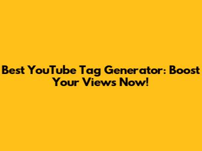 Best YouTube Tag Generator: Boost Your Views Now!