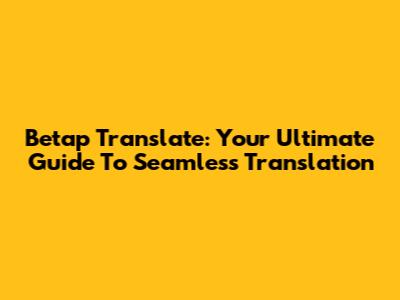 Betap Translate: Your Ultimate Guide To Seamless Translation